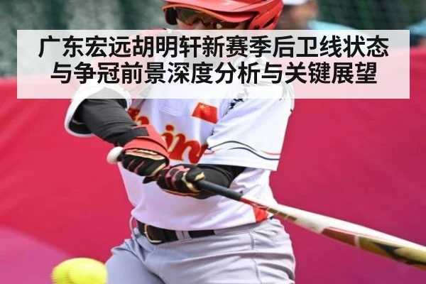 广东宏远胡明轩新赛季后卫线状态与争冠前景深度分析与关键展望